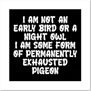 i am not an early bird or a night owl i am some form of permanently exhausted pigeon Posters and Art